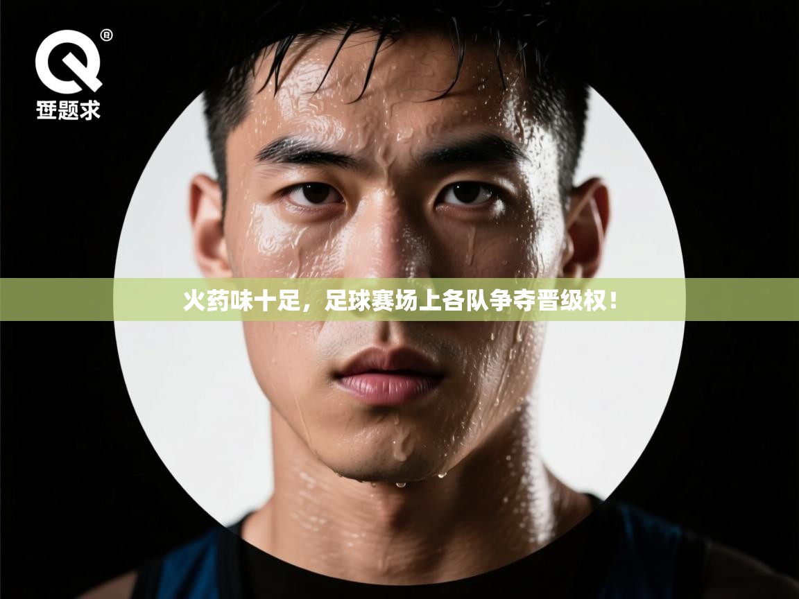 火药味十足，足球赛场上各队争夺晋级权！